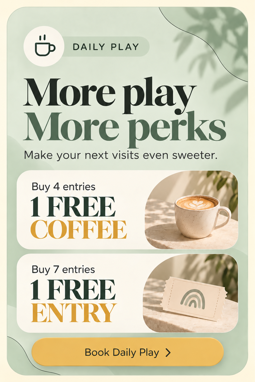 Daily Play: Buy 4 entries, get 1 free coffee. Buy 7 entries, get 1 free entry. Book Daily Play.